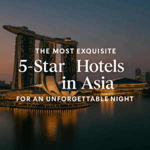 The Most Exquisite 5-Star Hotels in Asia for an Unforgettable Night